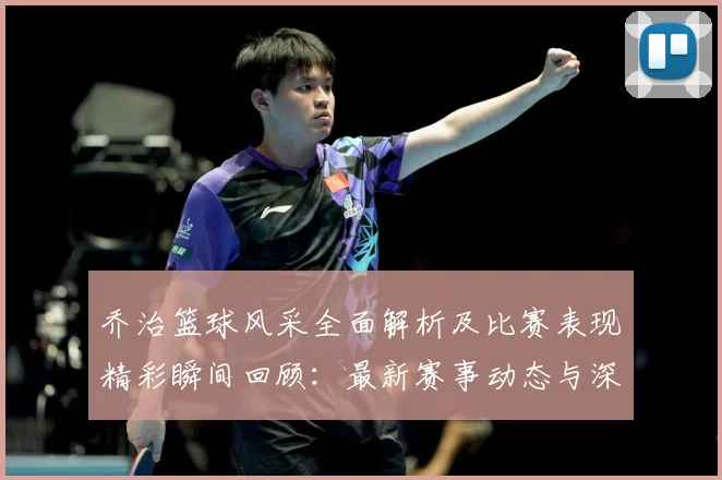 乔治篮球风采全面解析及比赛表现精彩瞬间回顾：最新赛事动态与深度分析