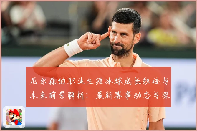 尼尔森的职业生涯冰球成长轨迹与未来前景解析：最新赛事动态与深度分析