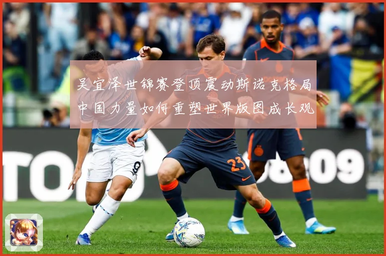 吴宜泽世锦赛登顶震动斯诺克格局中国力量如何重塑世界版图成长观察：最新赛事动态与深度分析