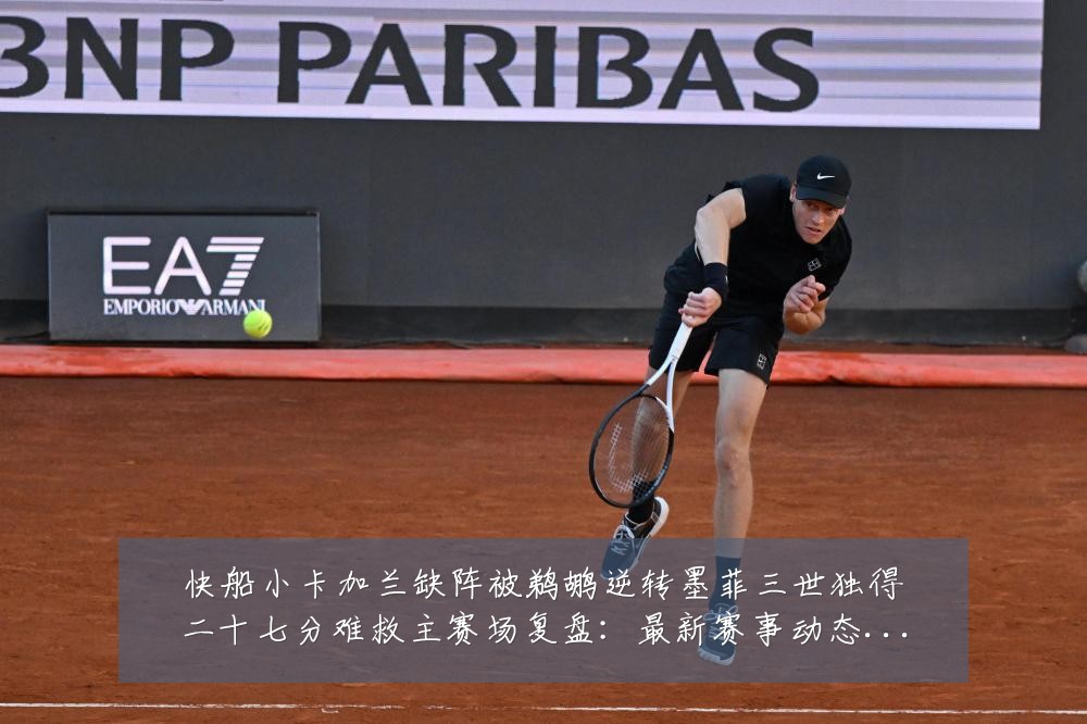 快船小卡加兰缺阵被鹈鹕逆转墨菲三世独得二十七分难救主赛场复盘:最新赛事动态与深度分析