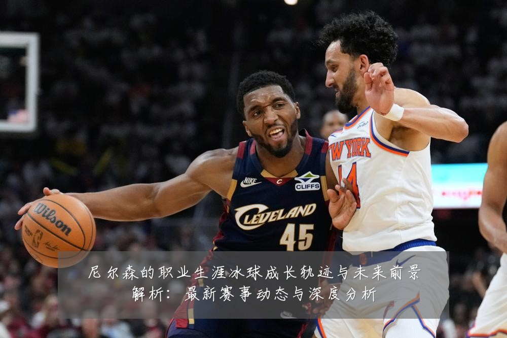 尼尔森的职业生涯冰球成长轨迹与未来前景解析:最新赛事动态与深度分析