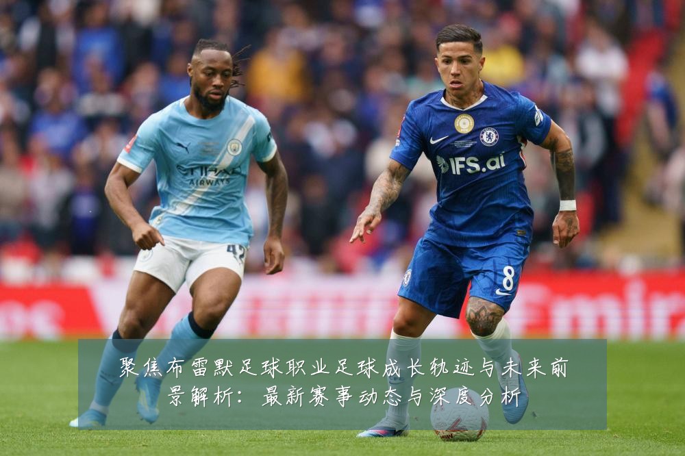聚焦布雷默足球职业足球成长轨迹与未来前景解析:最新赛事动态与深度分析