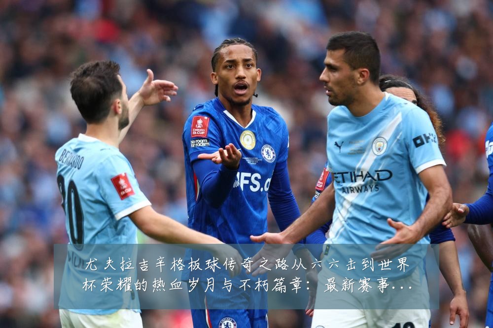 尤夫拉吉辛格板球传奇之路从六六击到世界杯荣耀的热血岁月与不朽篇章:最新赛事动态与深度分析