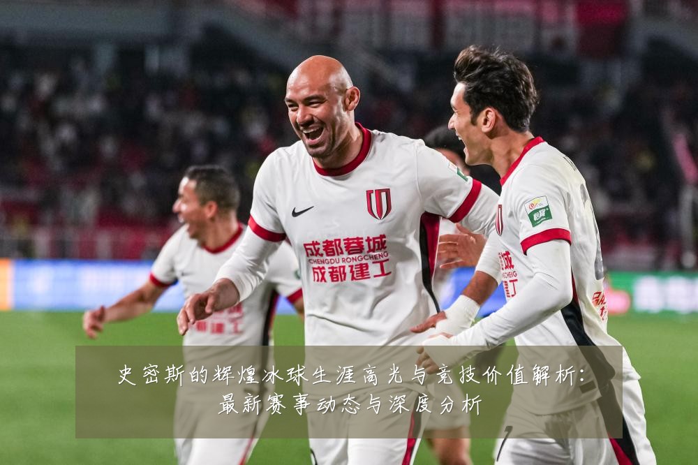 史密斯的辉煌冰球生涯高光与竞技价值解析:最新赛事动态与深度分析