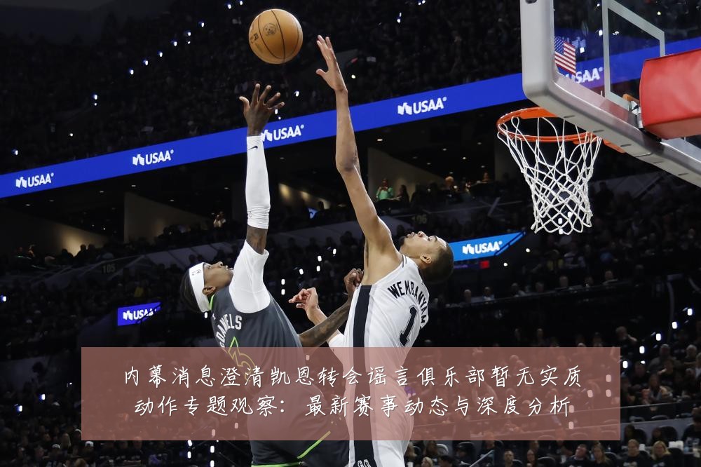 内幕消息澄清凯恩转会谣言俱乐部暂无实质动作专题观察:最新赛事动态与深度分析